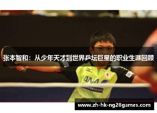 张本智和：从少年天才到世界乒坛巨星的职业生涯回顾