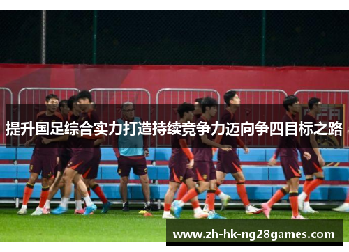 提升国足综合实力打造持续竞争力迈向争四目标之路