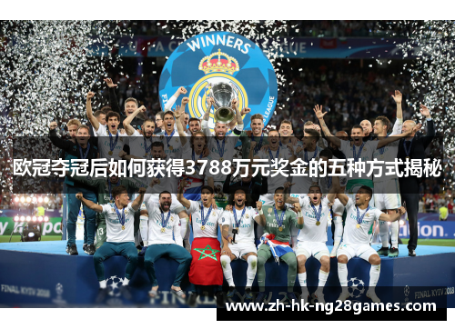 欧冠夺冠后如何获得3788万元奖金的五种方式揭秘