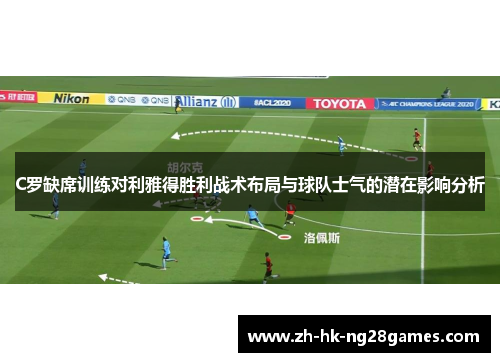 C罗缺席训练对利雅得胜利战术布局与球队士气的潜在影响分析