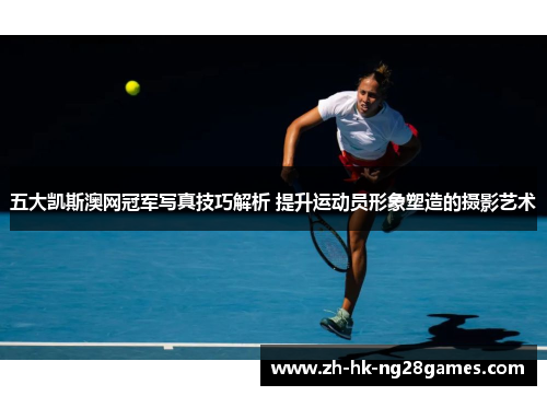 五大凯斯澳网冠军写真技巧解析 提升运动员形象塑造的摄影艺术