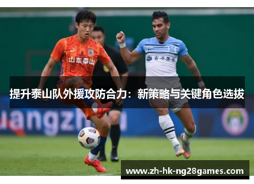 提升泰山队外援攻防合力：新策略与关键角色选拔