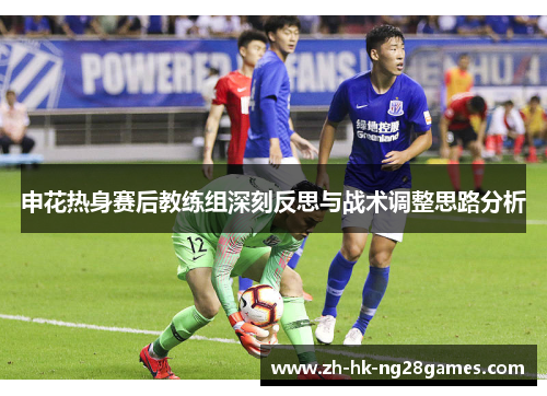 申花热身赛后教练组深刻反思与战术调整思路分析