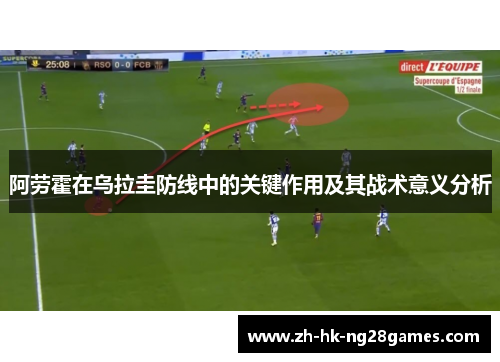 阿劳霍在乌拉圭防线中的关键作用及其战术意义分析