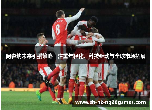 阿森纳未来引援策略：注重年轻化、科技驱动与全球市场拓展