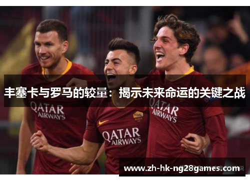 丰塞卡与罗马的较量：揭示未来命运的关键之战