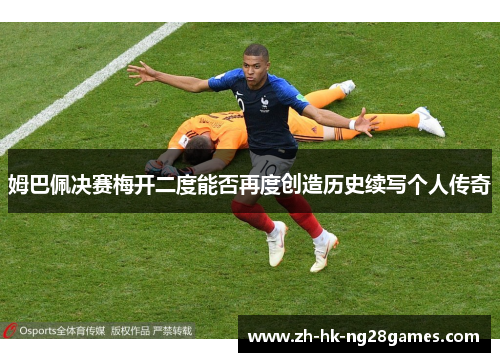 姆巴佩决赛梅开二度能否再度创造历史续写个人传奇