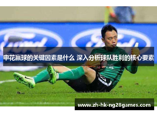 申花赢球的关键因素是什么 深入分析球队胜利的核心要素