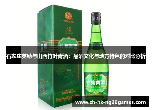 石家庄英励与山西竹叶青酒：品酒文化与地方特色的对比分析