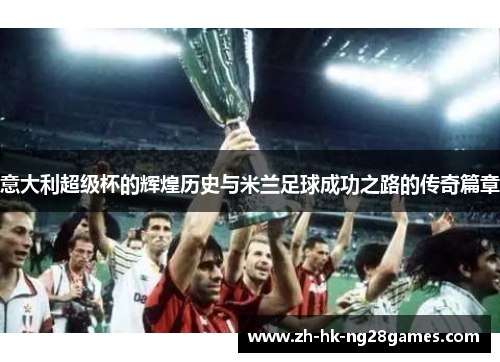 意大利超级杯的辉煌历史与米兰足球成功之路的传奇篇章