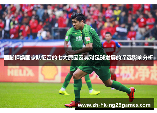 国脚拒绝国家队征召的七大原因及其对足球发展的深远影响分析