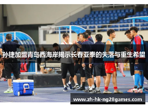 孙捷加盟青岛西海岸揭示长春亚泰的失落与重生希望