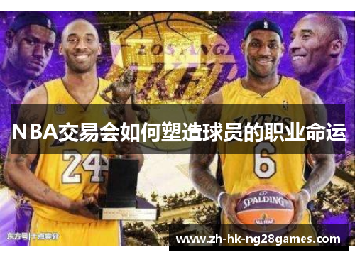NBA交易会如何塑造球员的职业命运