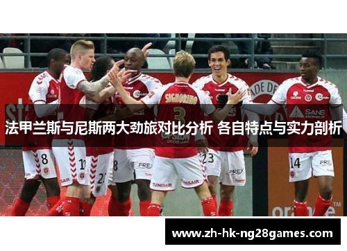 法甲兰斯与尼斯两大劲旅对比分析 各自特点与实力剖析