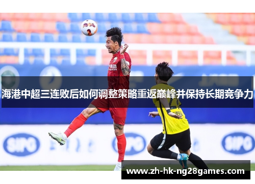 海港中超三连败后如何调整策略重返巅峰并保持长期竞争力