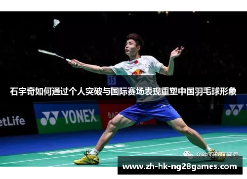 石宇奇如何通过个人突破与国际赛场表现重塑中国羽毛球形象