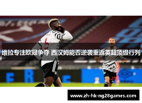 维拉专注欧冠争夺 西汉姆能否逆袭重返英超顶级行列