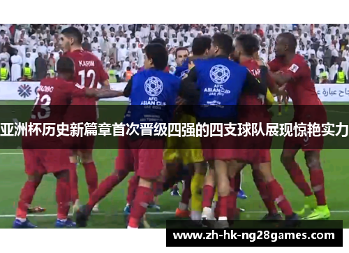 亚洲杯历史新篇章首次晋级四强的四支球队展现惊艳实力