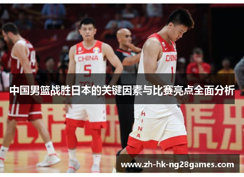 中国男篮战胜日本的关键因素与比赛亮点全面分析