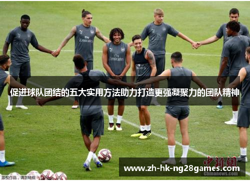 促进球队团结的五大实用方法助力打造更强凝聚力的团队精神