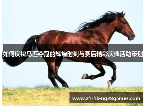 如何庆祝马匹夺冠的辉煌时刻与赛后精彩庆典活动策划