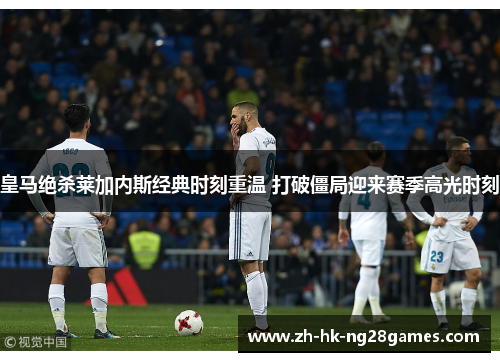 皇马绝杀莱加内斯经典时刻重温 打破僵局迎来赛季高光时刻