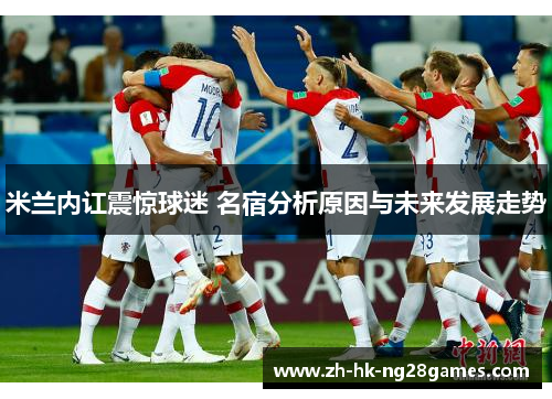 米兰内讧震惊球迷 名宿分析原因与未来发展走势