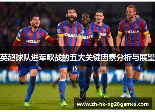 英超球队进军欧战的五大关键因素分析与展望