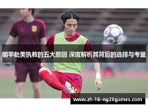 朗平赴美执教的五大原因 深度解析其背后的选择与考量