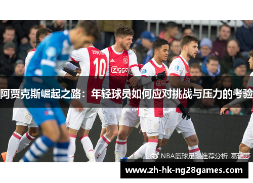 阿贾克斯崛起之路：年轻球员如何应对挑战与压力的考验