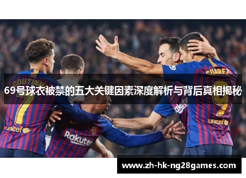 69号球衣被禁的五大关键因素深度解析与背后真相揭秘