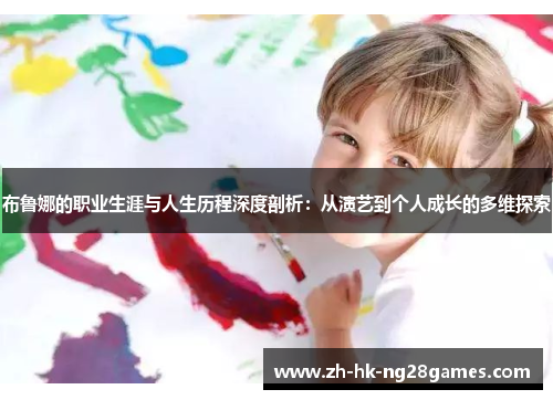 布鲁娜的职业生涯与人生历程深度剖析：从演艺到个人成长的多维探索