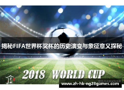 揭秘FIFA世界杯奖杯的历史演变与象征意义探秘