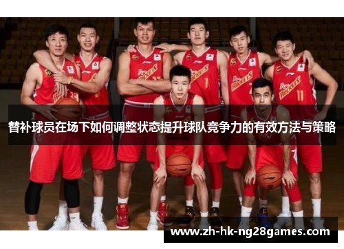 替补球员在场下如何调整状态提升球队竞争力的有效方法与策略
