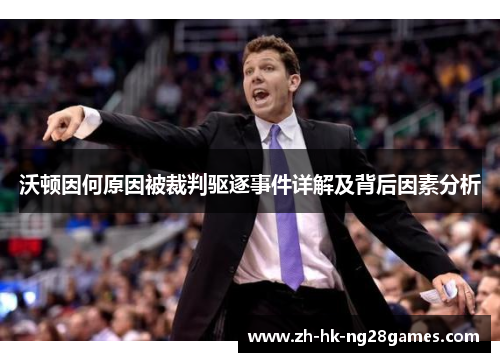 沃顿因何原因被裁判驱逐事件详解及背后因素分析