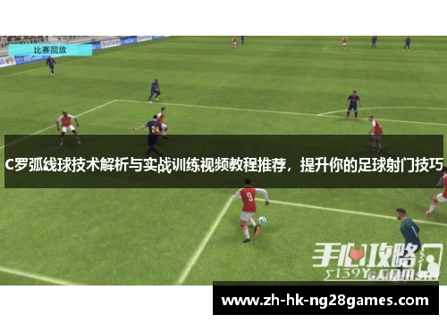 C罗弧线球技术解析与实战训练视频教程推荐，提升你的足球射门技巧
