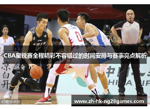 CBA星锐赛全程精彩不容错过的时间安排与赛事亮点解析