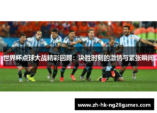 世界杯点球大战精彩回顾：决胜时刻的激情与紧张瞬间
