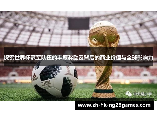 探索世界杯冠军队伍的丰厚奖励及背后的商业价值与全球影响力