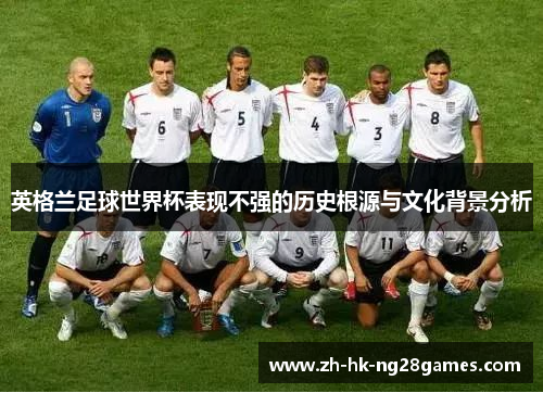 英格兰足球世界杯表现不强的历史根源与文化背景分析