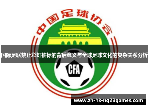 国际足联禁止彩虹袖标的背后意义与全球足球文化的复杂关系分析