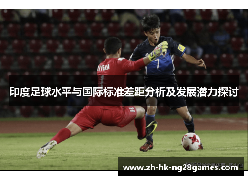 印度足球水平与国际标准差距分析及发展潜力探讨