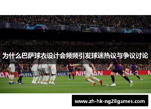 为什么巴萨球衣设计会频频引发球迷热议与争议讨论