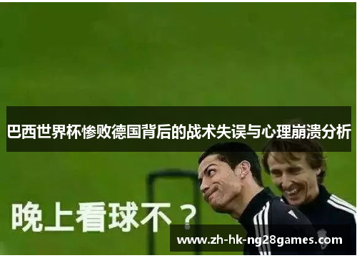 巴西世界杯惨败德国背后的战术失误与心理崩溃分析