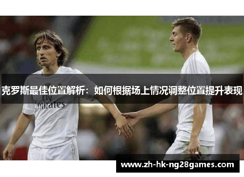 克罗斯最佳位置解析：如何根据场上情况调整位置提升表现