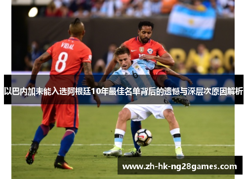 以巴内加未能入选阿根廷10年最佳名单背后的遗憾与深层次原因解析