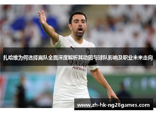 扎哈维为何选择离队全面深度解析其动因与球队影响及职业未来走向