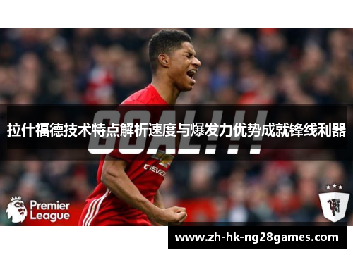 拉什福德技术特点解析速度与爆发力优势成就锋线利器