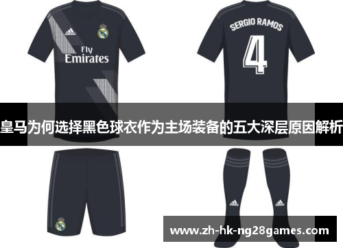 皇马为何选择黑色球衣作为主场装备的五大深层原因解析