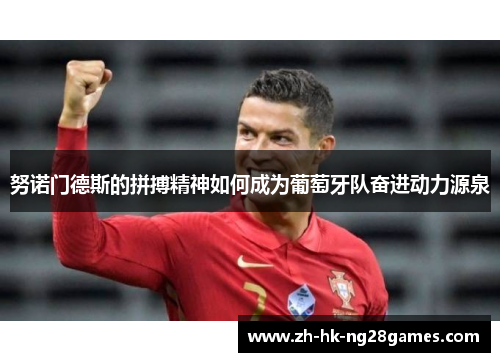 努诺门德斯的拼搏精神如何成为葡萄牙队奋进动力源泉